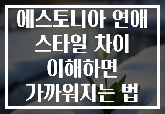 에스토니아 연애 스타일 차이 이해하면 가까워지는 법