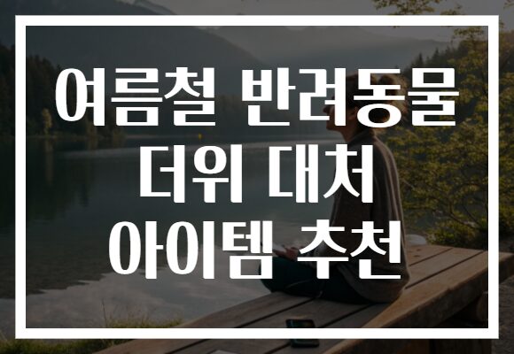 여름철 반려동물 더위 대처 아이템 추천