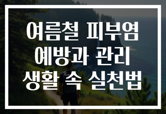 여름철 피부염 예방과 관리 생활 속 실천법