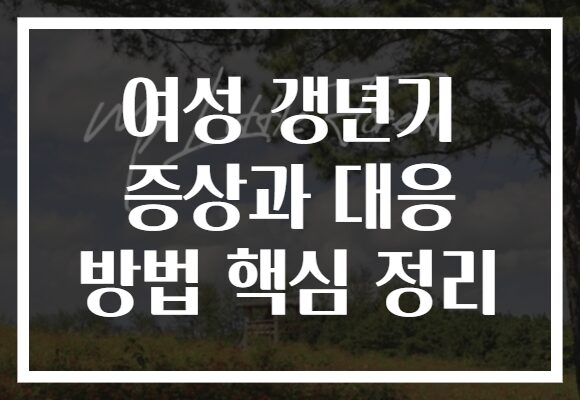 여성 갱년기 증상과 대응 방법 핵심 정리