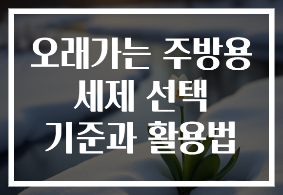 오래가는 주방용 세제 선택 기준과 활용법