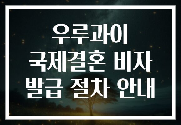 우루과이 국제결혼 비자 발급 절차 안내