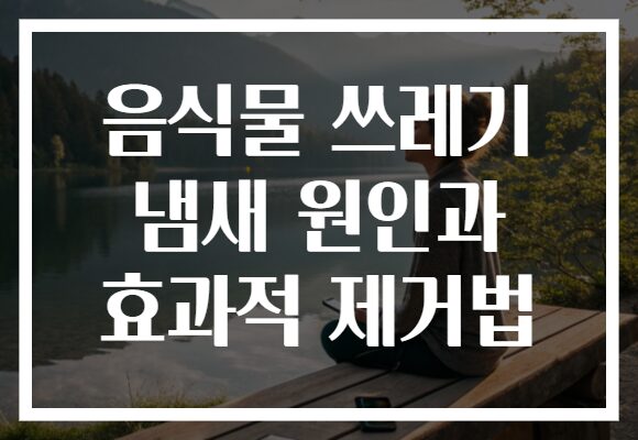 음식물 쓰레기 냄새 원인과 효과적 제거법