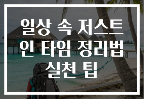 일상 속 저스트 인 타임 정리법 실천 팁