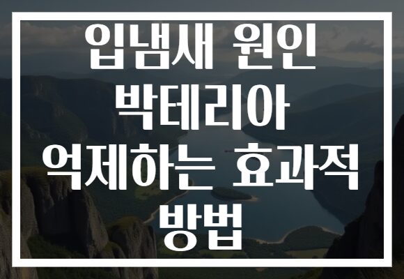 입냄새 원인 박테리아 억제하는 효과적 방법