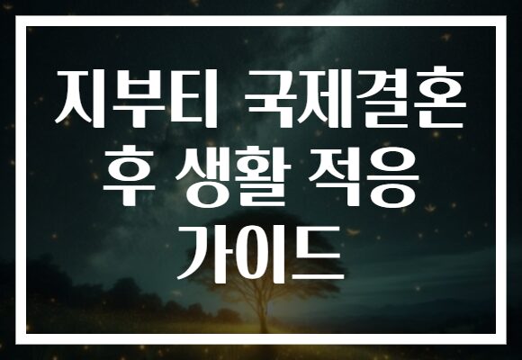 지부티 국제결혼 후 생활 적응 가이드