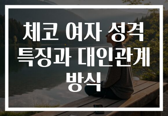 체코 여자 성격 특징과 대인관계 방식