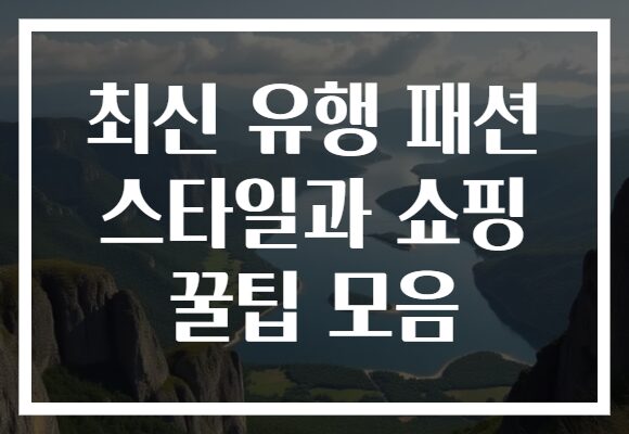 최신 유행 패션 스타일과 쇼핑 꿀팁 모음