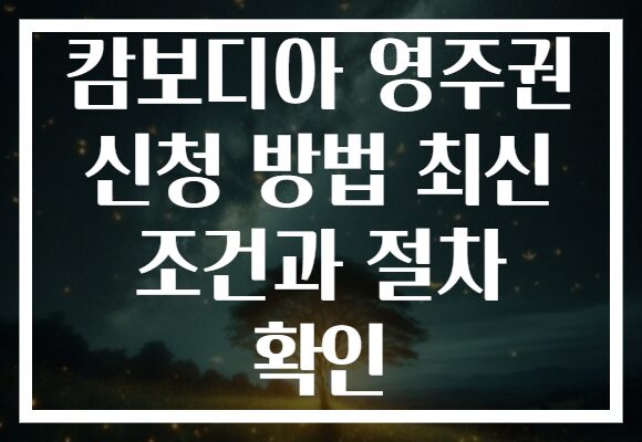 캄보디아 영주권 신청 방법 최신 조건과 절차 확인