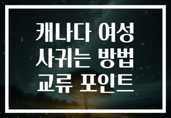 캐나다 여성 사귀는 방법 교류 포인트