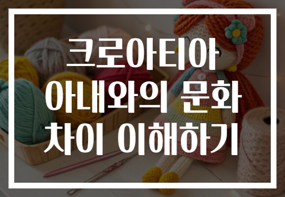 크로아티아 아내와의 문화 차이 이해하기