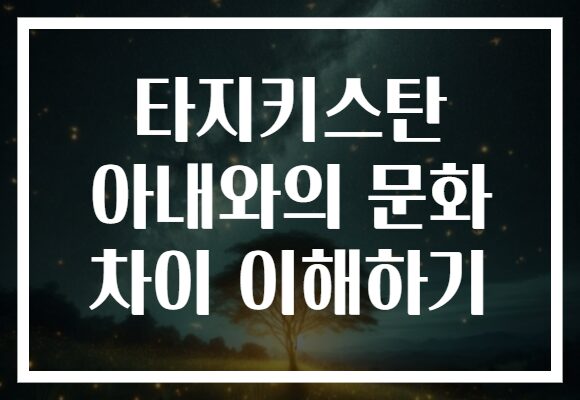 타지키스탄 아내와의 문화 차이 이해하기