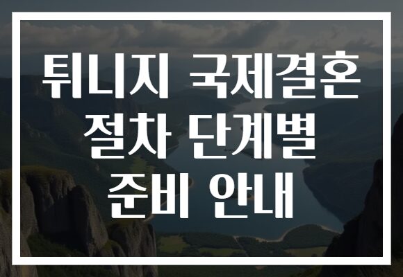 튀니지 국제결혼 절차 단계별 준비 안내