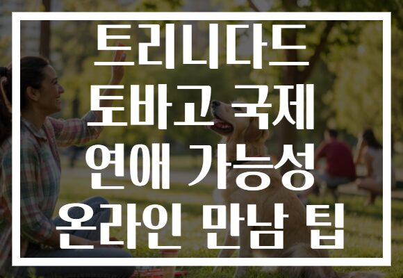 트리니다드 토바고 국제 연애 가능성 온라인 만남 팁