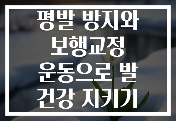 평발 방지와 보행교정 운동으로 발 건강 지키기
