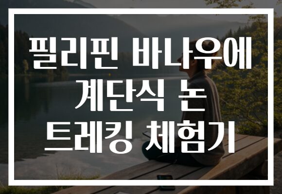 필리핀 바나우에 계단식 논 트레킹 체험기