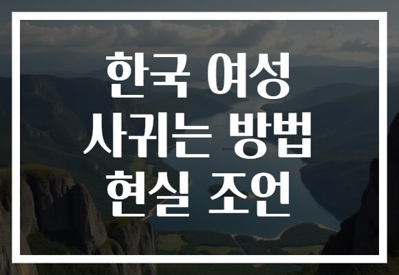 한국 여성 사귀는 방법 현실 조언