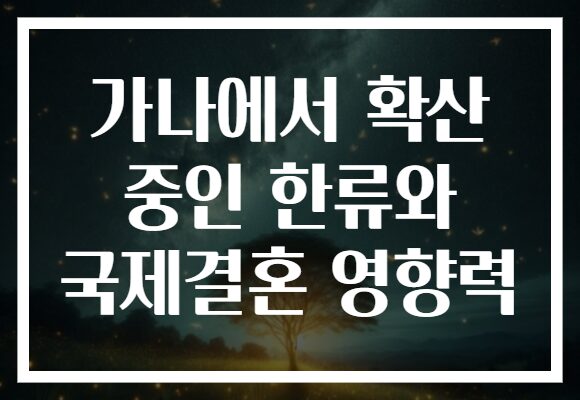 가나에서 확산 중인 한류와 국제결혼 영향력