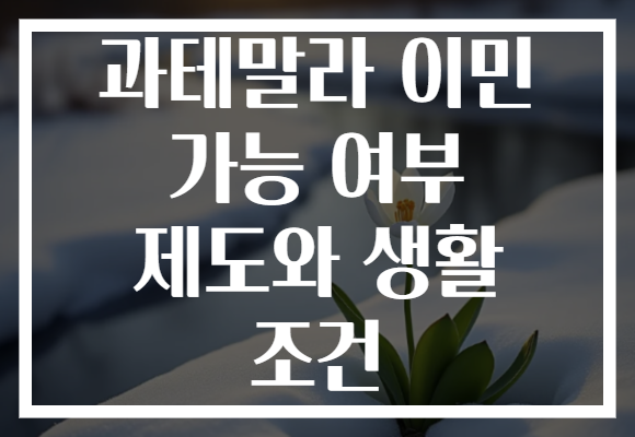 과테말라 이민 가능 여부 제도와 생활 조건