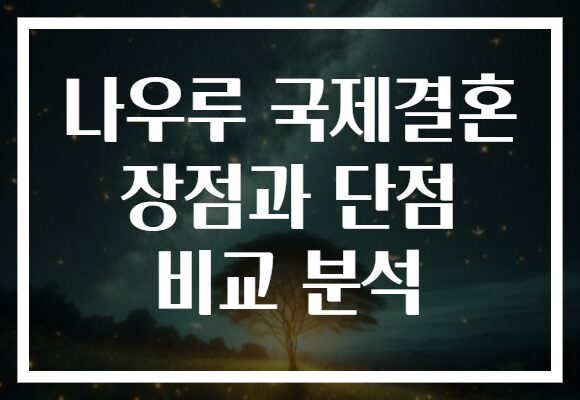 나우루 국제결혼 장점과 단점 비교 분석