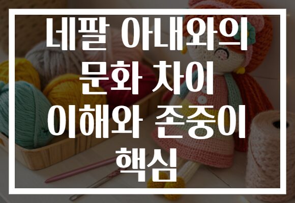 네팔 아내와의 문화 차이 이해와 존중이 핵심