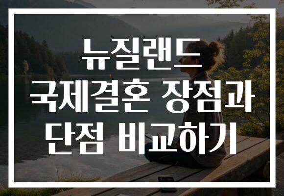뉴질랜드 국제결혼 장점과 단점 비교하기