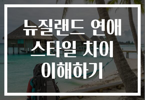 뉴질랜드 연애 스타일 차이 이해하기