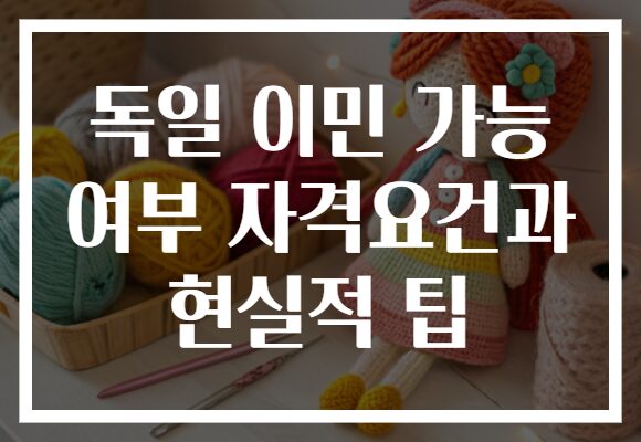 독일 이민 가능 여부 자격요건과 현실적 팁