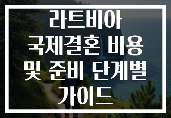 라트비아 국제결혼 비용 및 준비 단계별 가이드