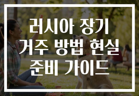 러시아 장기 거주 방법 현실 준비 가이드