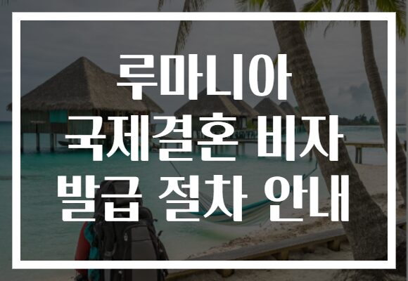 루마니아 국제결혼 비자 발급 절차 안내