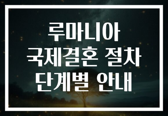 루마니아 국제결혼 절차 단계별 안내