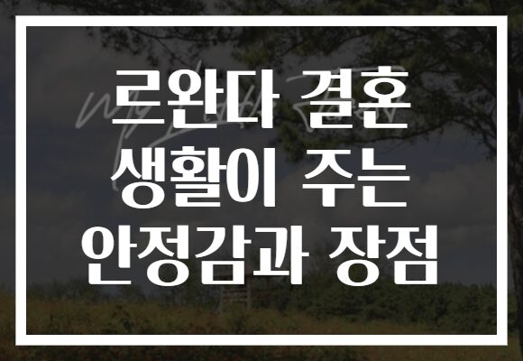르완다 결혼 생활이 주는 안정감과 장점