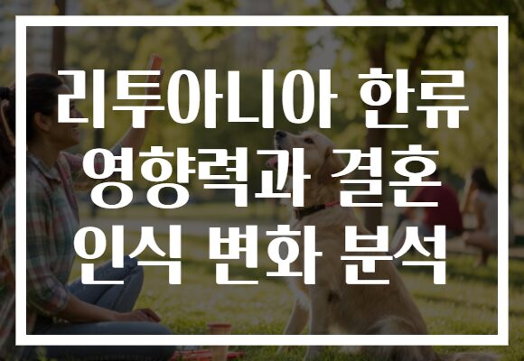 리투아니아 한류 영향력과 결혼 인식 변화 분석