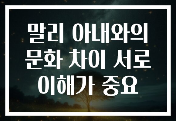 말리 아내와의 문화 차이 서로 이해가 중요