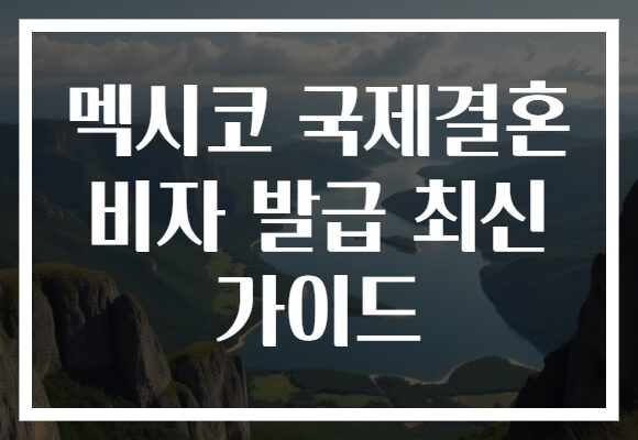 멕시코 국제결혼 비자 발급 최신 가이드