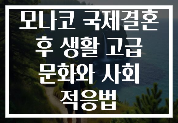 모나코 국제결혼 후 생활 고급 문화와 사회 적응법