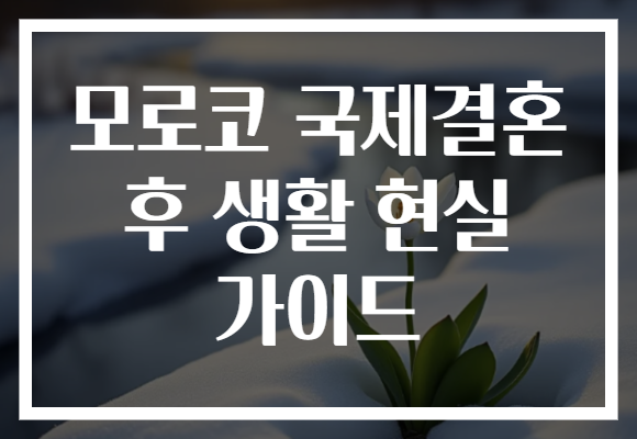 모로코 국제결혼 후 생활 현실 가이드