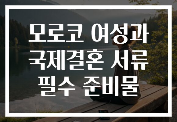 모로코 여성과 국제결혼 서류 필수 준비물