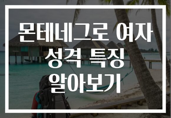 몬테네그로 여자 성격 특징 알아보기