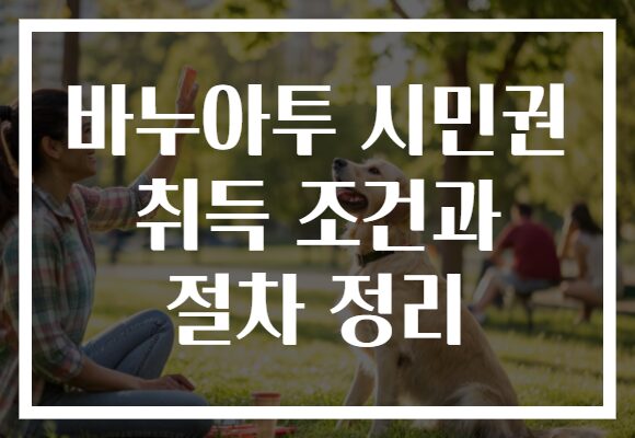 바누아투 시민권 취득 조건과 절차 정리