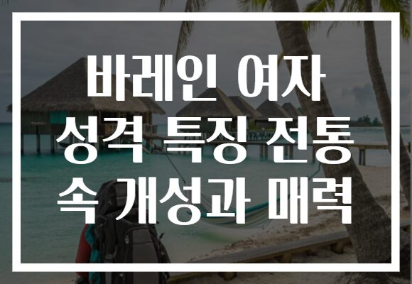 바레인 여자 성격 특징 전통 속 개성과 매력