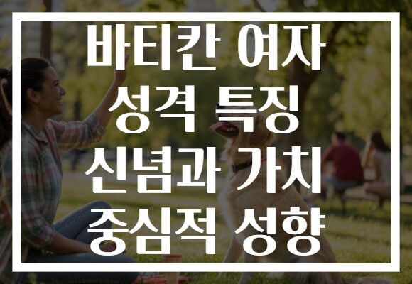 바티칸 여자 성격 특징 신념과 가치 중심적 성향
