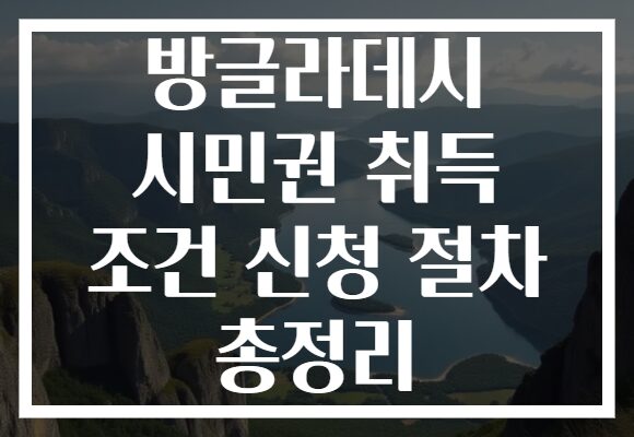 방글라데시 시민권 취득 조건 신청 절차 총정리