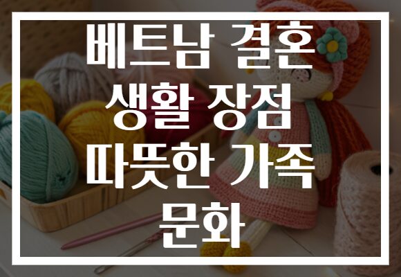 베트남 결혼 생활 장점 따뜻한 가족 문화