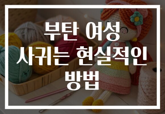 부탄 여성 사귀는 현실적인 방법