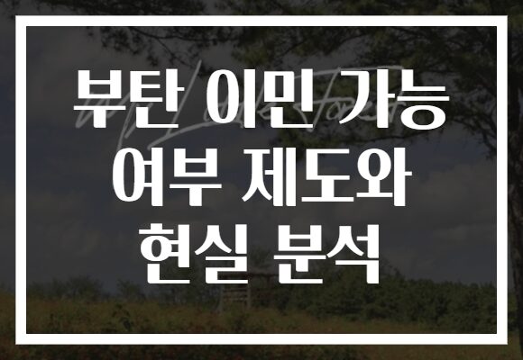 부탄 이민 가능 여부 제도와 현실 분석