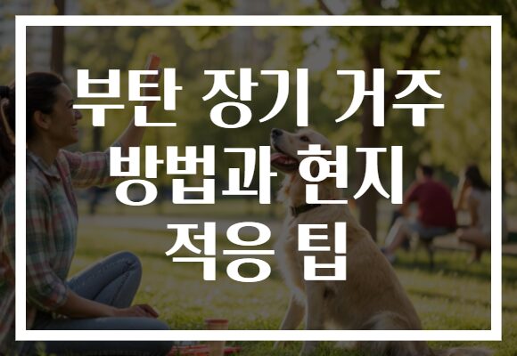부탄 장기 거주 방법과 현지 적응 팁