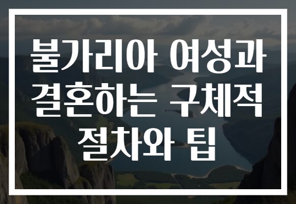 불가리아 여성과 결혼하는 구체적 절차와 팁