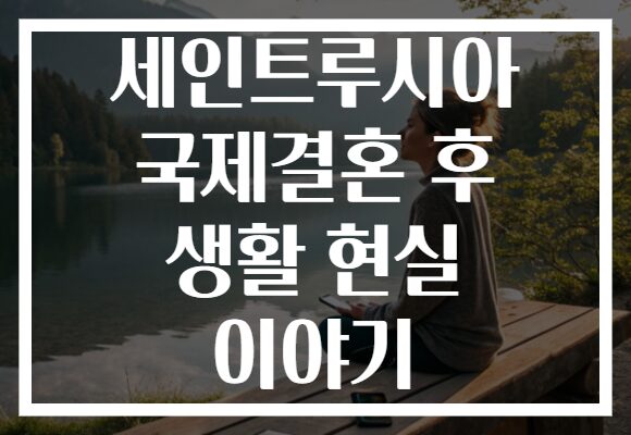 세인트루시아 국제결혼 후 생활 현실 이야기